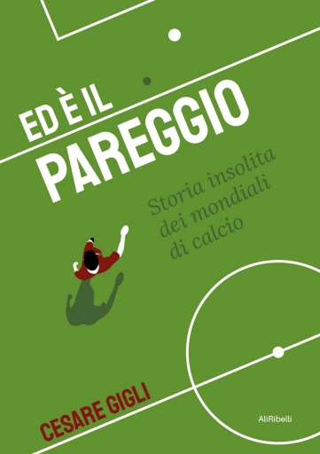 Portada del libro «Ed È Il Pareggio (Storia Insolita Dei Mondiali Di Calcio)», de Cesare Gigli