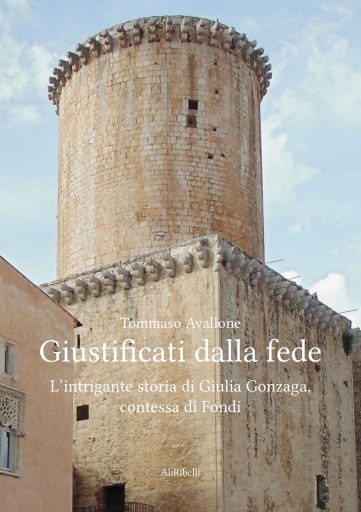 Portada del libro «Giustificati Dalla Fede: L'intrigante Storia Di Giulia Gonzaga, Contessa Di Fondi», de Tommaso Avallone