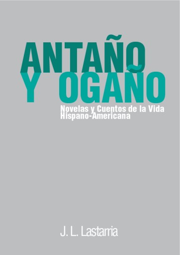 Antaño y Ogaño. Novelas y Cuentos de la Vida Hispano-Americana