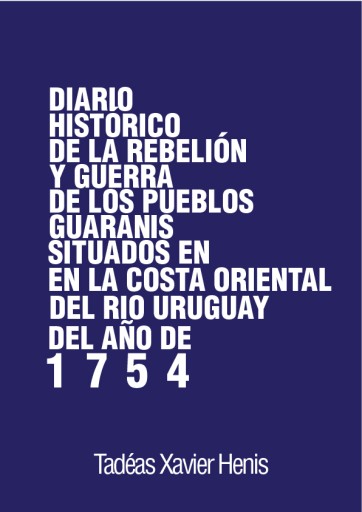 Diario histórico de la rebelion y guerra de los pueblos Guaranis situados en la costa oriental del Rio Uruguay, del año de 1754