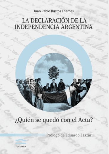 La Declaración de la Independencia Argentina. ¿Quién se quedó con el Acta?