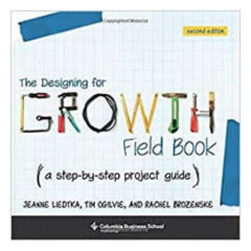 The Designing for Growth Field Book: A Step-by-step Project Guide