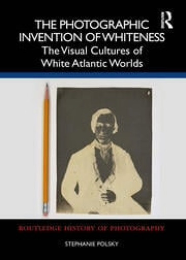 The Photographic Invention of Whiteness: The Visual Cultures of White Atlantic Worlds
