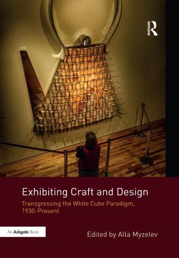 Exhibiting Craft and Design: Transgressing the White Cube Paradigm, 1930–Present