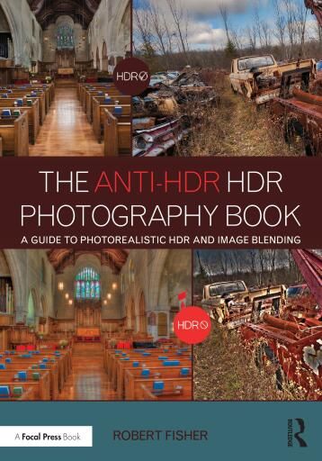 The Anti-HDR HDR Photography Book: A Guide to Photorealistic HDR and Image Blending
