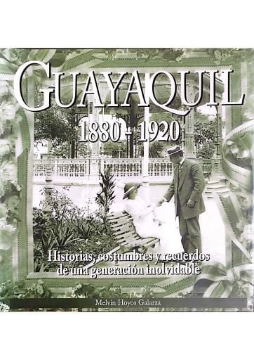 Guayaquil 1880-1920 : historias, costumbres y recuerdos de una generación inolvidable Melvin Hoyos Galarza