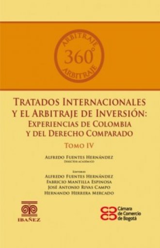TRATADOS INTERNACIONALES Y EL ARBITRAJE DE INVERSIÓN: EXPERIENCIAS DE COLOMBIA Y DEL DERECHO COMPARADO Tomo IV