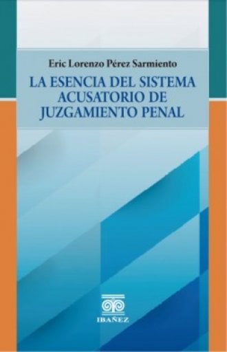 LA ESENCIA DEL SISTEMA ACUSATORIO DE JUZGAMIENTO PENAL
