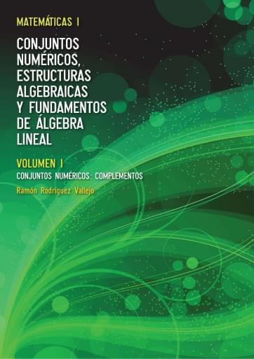Matemáticas I Conjuntos numéricos, estructuras algebraicas y fundamentos de álgebra lineal Vol. 1