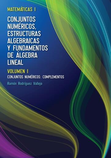 Matemáticas I: Conjuntos numéricos, estructuras algebraicas y fundamentos de álgebra lineal - Vol 1