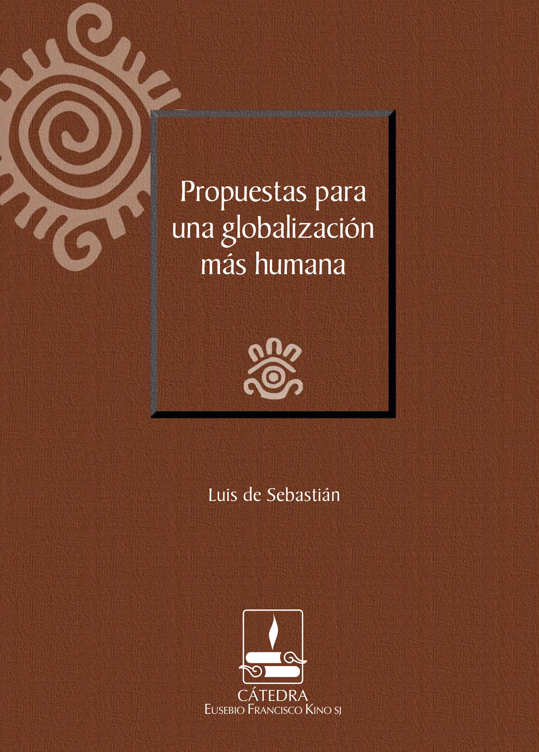 Propuestas para una globalización más humana (Cátedra Eusebio Francisco Kino).