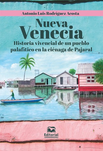 Nueva Venecia. Historia vivencial de un pueblo palafítico en la ciénaga de Pajaral