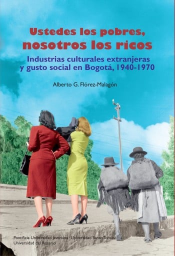 Ustedes los pobres| nosotros los ricos. Industrias culturales y extranjeras y gusto social en Bogotá| 1940-1970