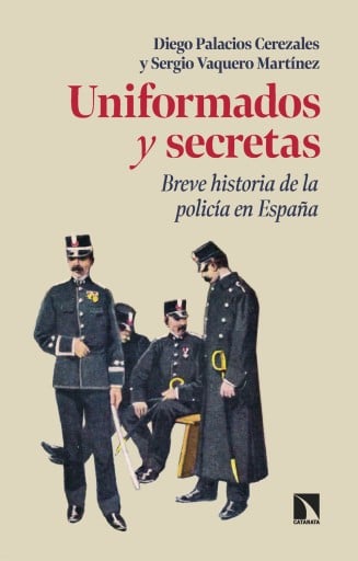 Portada del libro «Uniformados y secretas. Breve historia de la policía en España», de Palacios Cerezales, Diego; Vaquero Martínez, Sergio