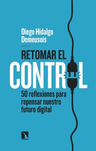 Portada del libro «Retomar el control. 50 reflexiones para repensar nuestro futuro digital», de Diego Hidalgo Demeusois