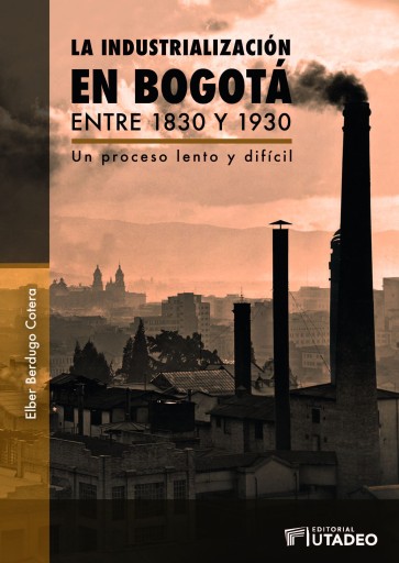 La industrialización en Bogotá entre 1830 y 1930Un proceso lento y difícil.