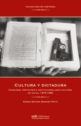 Cultura y dictadura. Censuras, proyectos e institucionalidad cultural en Chile, 1973-1989