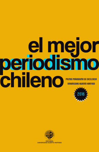El mejor periodismo chileno. Premio Periodismo de Excelencia Universidad Alberto Hurtado 2016