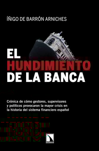 El hundimiento de la banca. Crónica de cómo gestores, supervisores y políticos provocaron la mayor crisis en la historia del sistema financiero español