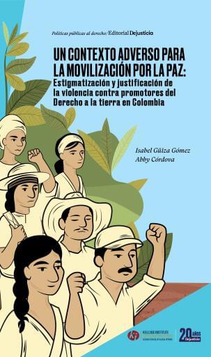 Un contexto adverso para la movilización por la paz. Estigmatización y justificación de la violencia contra promotores del Derecho a la tierra en Colombia