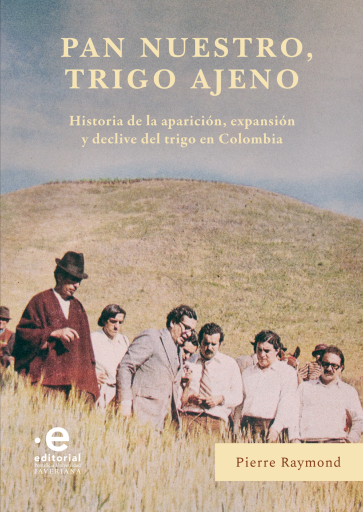 Pan nuestro, trigo ajeno. Historia de la aparición, expansión y declive del trigo en Colombia