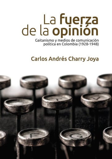 Portada del libro «La fuerza de la opinión. Gaitanismo y medios de comunicación política en Colombia (1928-1948)», de Carlos Andrés Charry Joya