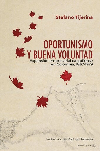 Portada del libro «Oportunismo y buena voluntad. Expansión empresarial canadiense en Colombia, 1867-1979», de Stefano Tijerina, Rodrigo Taborda