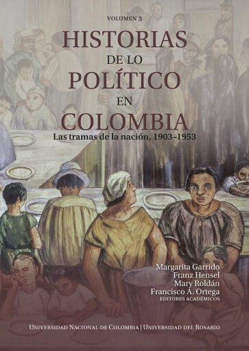Portada del libro «Historias de lo político en Colombia. Las tramas de la nación, 1903-1953. Volumen 3», de Margarita Garrido, Ortega. Francisco A.