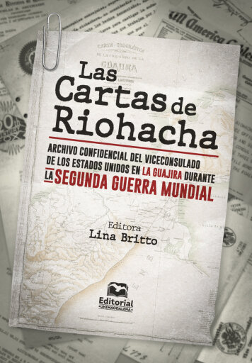 Las cartas de Riohacha. Archivo confidencial del viceconsulado de los Estados Unidos en La Guajira durante la Segunda Guerra Mundial