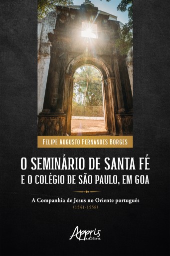 O Seminário de Santa Fé e o Colégio de São Paulo, em Goa: A Companhia de Jesus no Oriente Português (1541-1558)