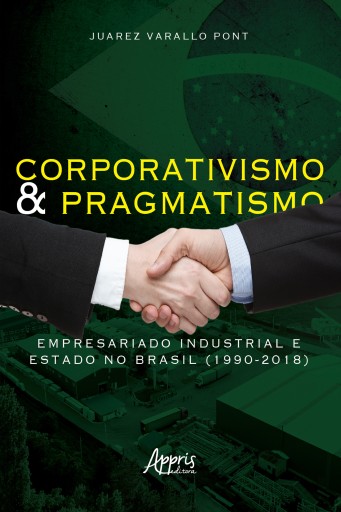 Corporativismo e Pragmatismo: Empresariado Industrial e Estado no Brasil (1990-2018)