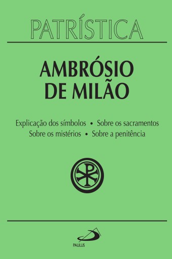 Patrística - Explicação dos símbolos | Sobre os sacramentos | Sobre os mistérios | Sobre a penitência - Vol. 5