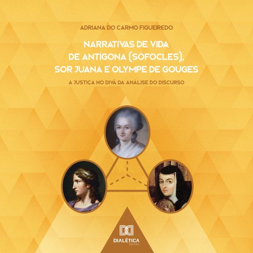Narrativas de Vida de Antígona (Sófocles), Sor Juana e Olympe de Gouges