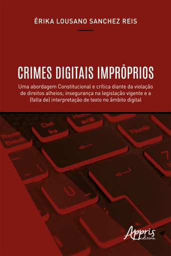Crimes Digitais Impróprios: Uma Abordagem Constitucional e Crítica Diante da Violação de Direitos Alheios; Insegurança na Legislação Vigente e a (Falta de) Interpretação de Texto no Âmbito Digital