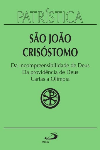 Patrística - Da incompreensibilidade de Deus | Da providência de Deus | Cartas a Olímpia - Vol. 23
