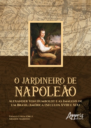 O Jardineiro de Napoleão: Alexander Von Humboldt e as Imagens de um Brasil/América (Séculos XVIII e XIX)