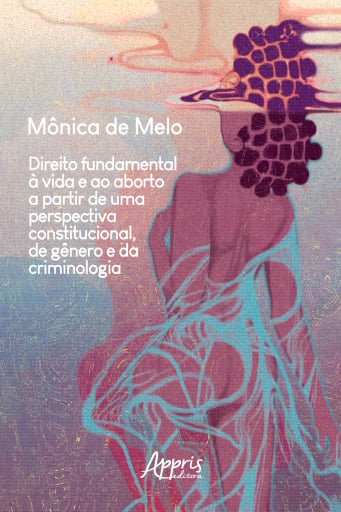 Direito Fundamental à Vida e ao Aborto a Partir de uma Perspectiva Constitucional, de Gênero e da Criminologia