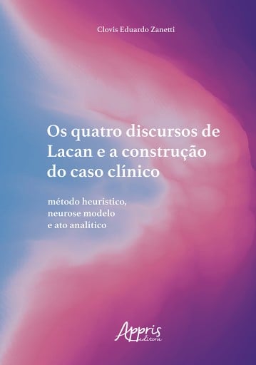 Os Quatro Discursos de Lacan e a Construção do Caso Clínico: Método Heurístico, Neurose Modelo e Ato Analítico