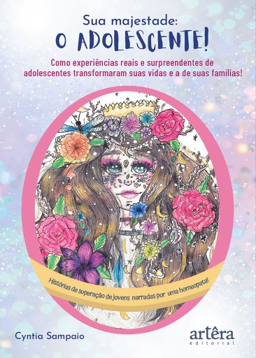 Sua Majestade - O Adolescente!: Como Experiências Reais e Surpreendentes de Adolescentes Transformaram Suas Vidas e a de Suas Famílias!: Histórias de Superação de Jovens Narradas por Uma Homeopata!