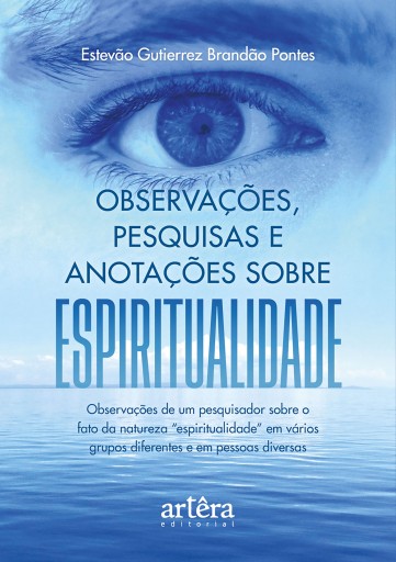 Observações, Pesquisas e Anotações Sobre Espiritualidade: Observações de Um Pesquisador Sobre o Fato da Natureza "Espiritualidade" em Vários Grupos Diferentes e em Pessoas Diversas