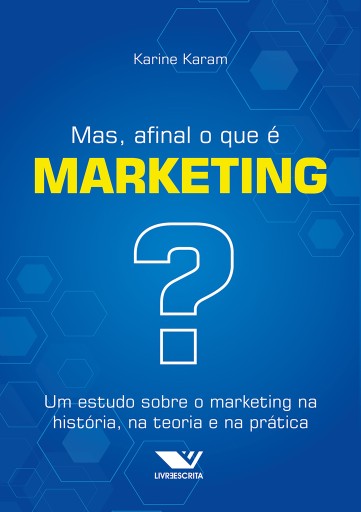 Mas, Afinal o que é Marketing? Um Estudo Sobre o Marketing na História, na Teoria e na Prática