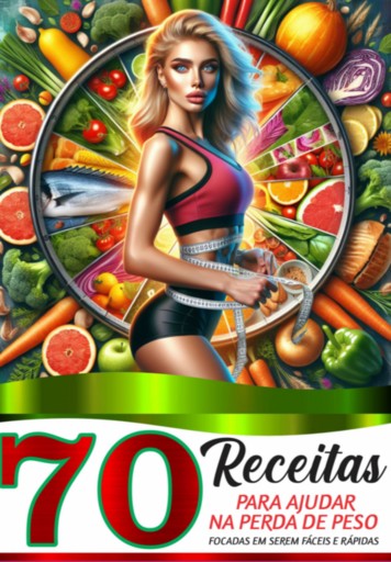 70 Receitas Para Ajudar Na Perda De Peso, Focadas Em Serem Fáceis E Rápidas.