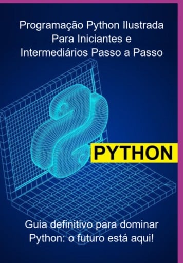 Programação Python Ilustrada Para Iniciantes E Intermediários: Abordagem "aprenda Fazendo" – Passo A Passo