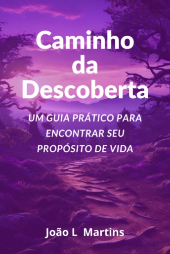 Caminho Da Descoberta Um Guia Prático Para Encontrar Seu Propósito De Vida