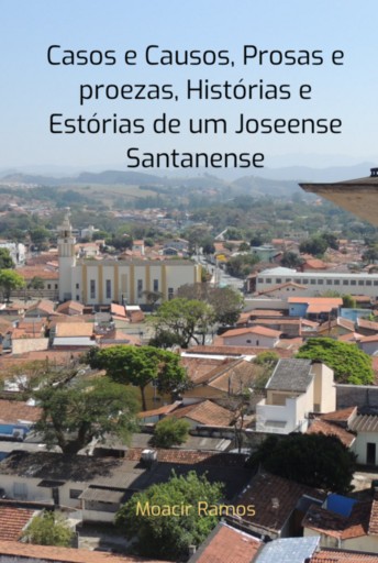 Casos E Causos, Prosas E Proezas, Histórias E Estórias De Um Joseense Santanense