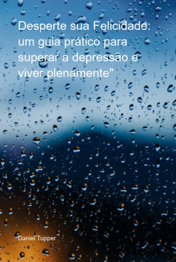 Desperte Sua Felicidade: Um Guia Prático Para Superar A Depressão E Viver Plenamente"