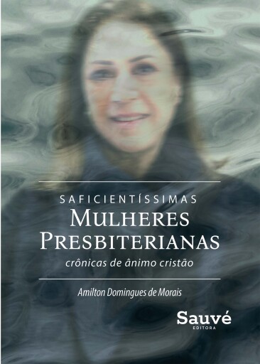 Saficientíssimas Mulheres Presbiterianas: Crônicas de Ânimo e Conforto Cristão