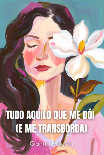 Tudo Aquilo Que Me Dói (e Me Transborda)