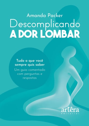 Descomplicando a Dor Lombar: Tudo o que Você Sempre Quis Saber: Um Guia Comentado com Perguntas e Respostas