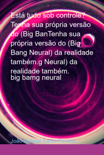 Está Tudo Sob Controle?   Tenha Sua Própria Versão Do (big Bantenha Sua Própria Versão Do (big Bang Neural) Da Realidade Também.g Neural) Da Realidade Também.